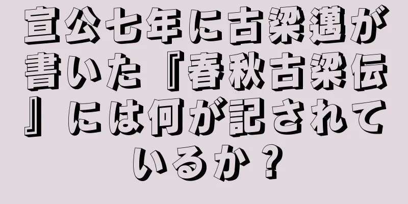 宣公七年に古梁邁が書いた『春秋古梁伝』には何が記されているか？