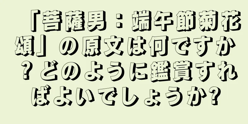 「菩薩男：端午節菊花頌」の原文は何ですか？どのように鑑賞すればよいでしょうか?