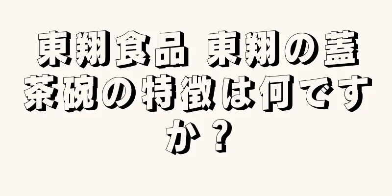 東翔食品 東翔の蓋茶碗の特徴は何ですか？
