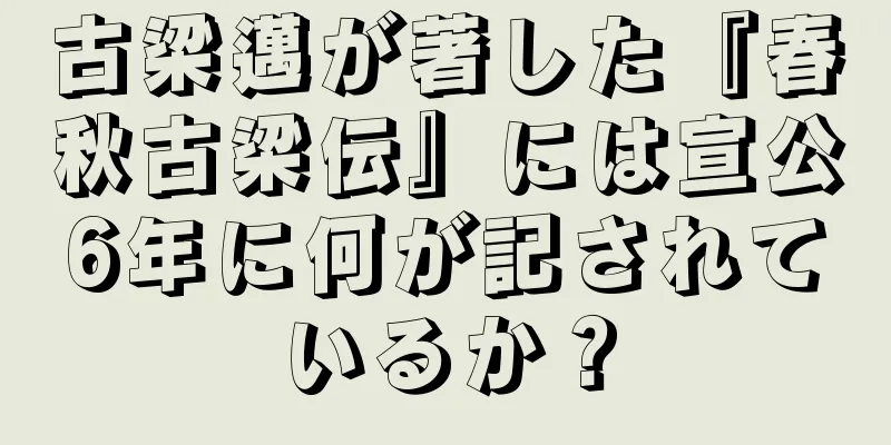 古梁邁が著した『春秋古梁伝』には宣公6年に何が記されているか？
