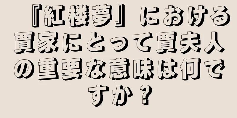 『紅楼夢』における賈家にとって賈夫人の重要な意味は何ですか？