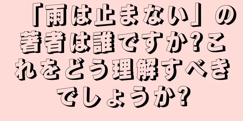 「雨は止まない」の著者は誰ですか?これをどう理解すべきでしょうか?