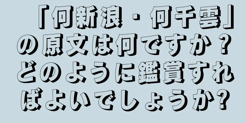 「何新浪・何千雲」の原文は何ですか？どのように鑑賞すればよいでしょうか?