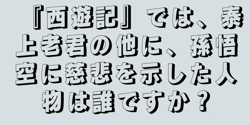 『西遊記』では、泰上老君の他に、孫悟空に慈悲を示した人物は誰ですか？
