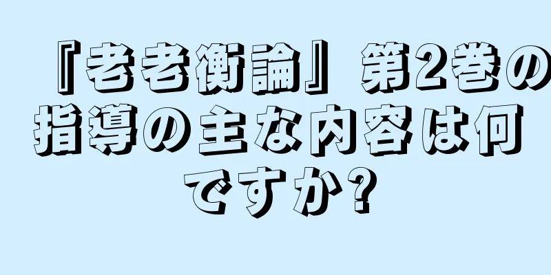『老老衡論』第2巻の指導の主な内容は何ですか?