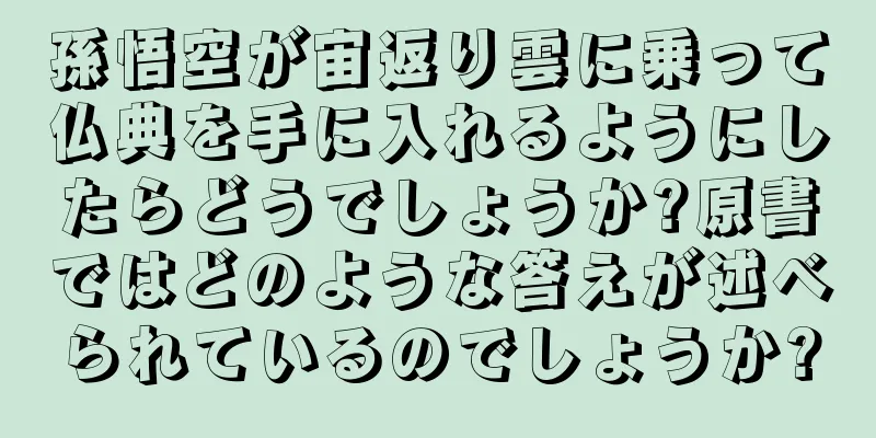 孫悟空が宙返り雲に乗って仏典を手に入れるようにしたらどうでしょうか?原書ではどのような答えが述べられているのでしょうか?