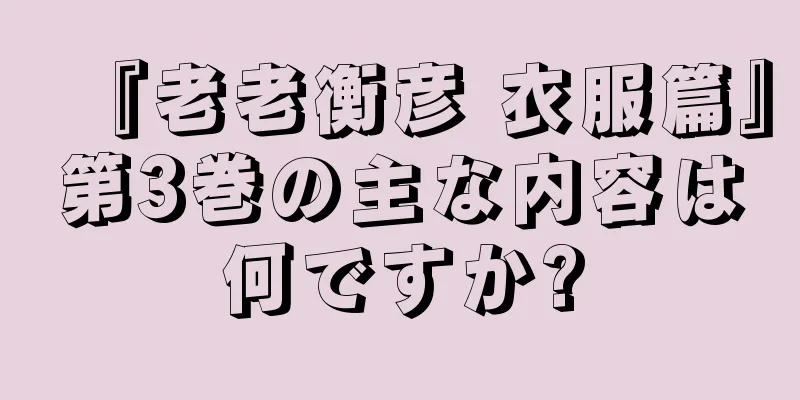 『老老衡彦 衣服篇』第3巻の主な内容は何ですか?