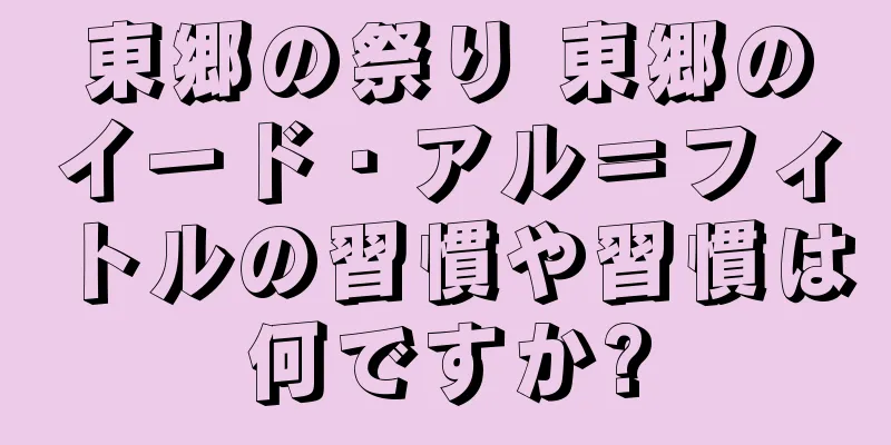 東郷の祭り 東郷のイード・アル＝フィトルの習慣や習慣は何ですか?