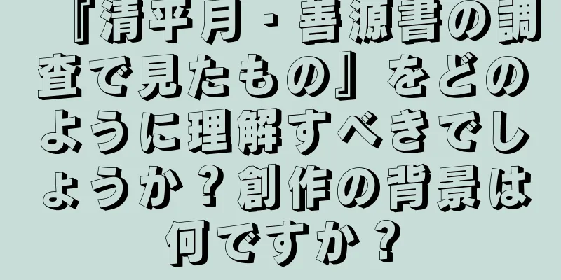 『清平月・善源書の調査で見たもの』をどのように理解すべきでしょうか？創作の背景は何ですか？