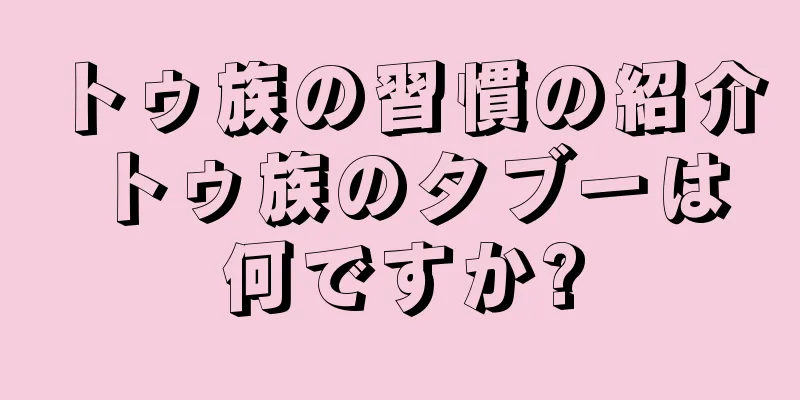 トゥ族の習慣の紹介 トゥ族のタブーは何ですか?