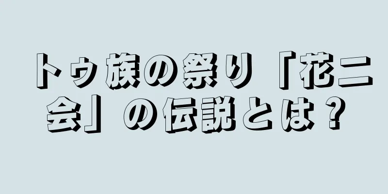 トゥ族の祭り「花二会」の伝説とは？