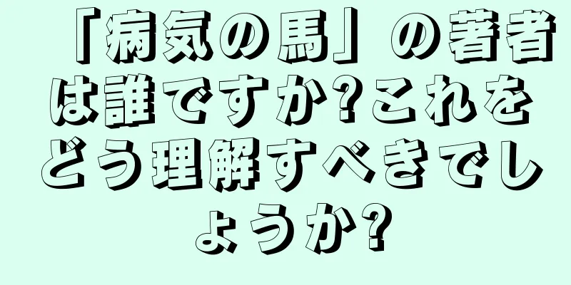 「病気の馬」の著者は誰ですか?これをどう理解すべきでしょうか?