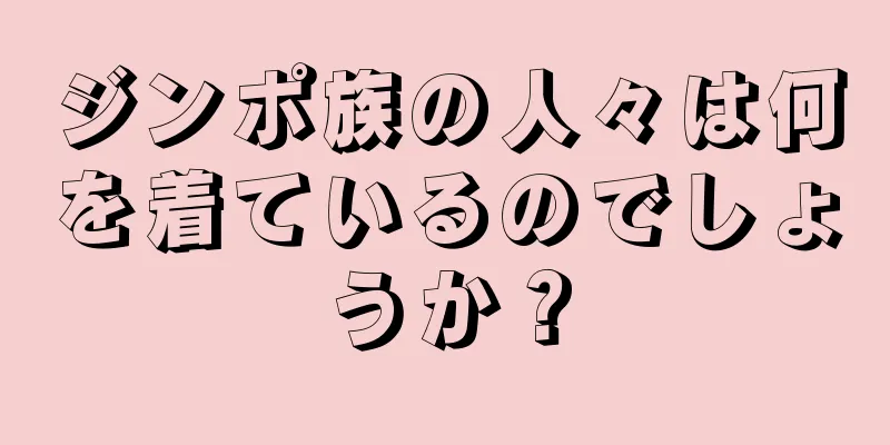 ジンポ族の人々は何を着ているのでしょうか？