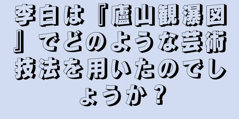 李白は『廬山観瀑図』でどのような芸術技法を用いたのでしょうか？