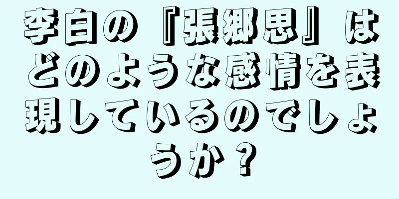 李白の『張郷思』はどのような感情を表現しているのでしょうか？
