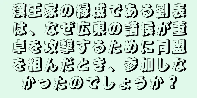 漢王家の縁戚である劉表は、なぜ広東の諸侯が董卓を攻撃するために同盟を組んだとき、参加しなかったのでしょうか？