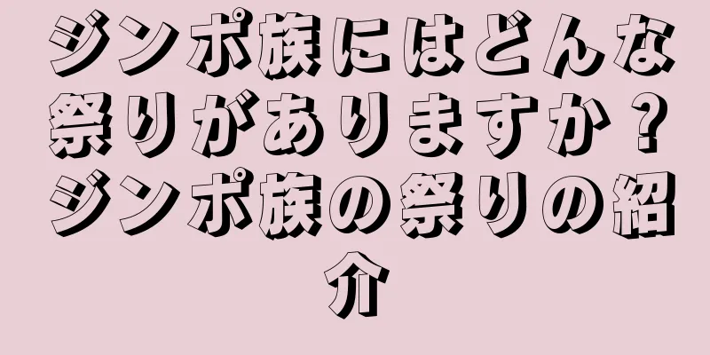 ジンポ族にはどんな祭りがありますか？ジンポ族の祭りの紹介