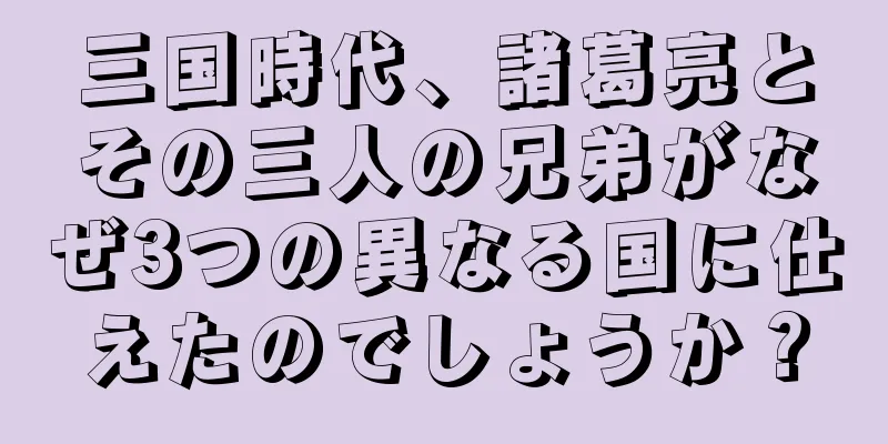 三国時代、諸葛亮とその三人の兄弟がなぜ3つの異なる国に仕えたのでしょうか？