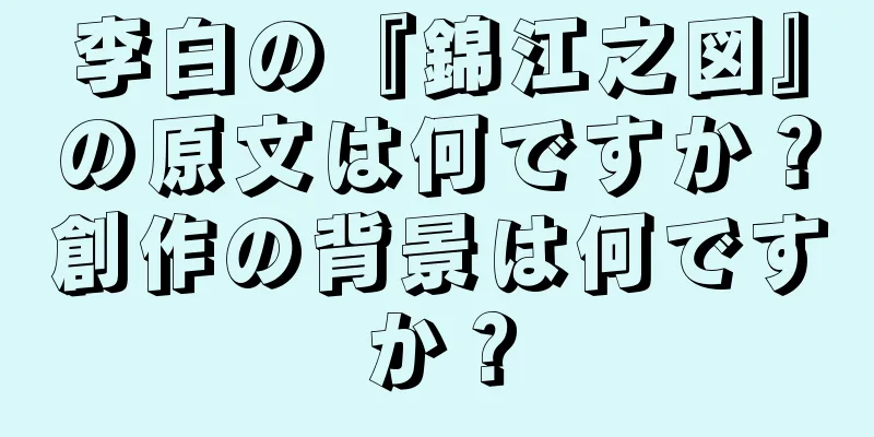 李白の『錦江之図』の原文は何ですか？創作の背景は何ですか？