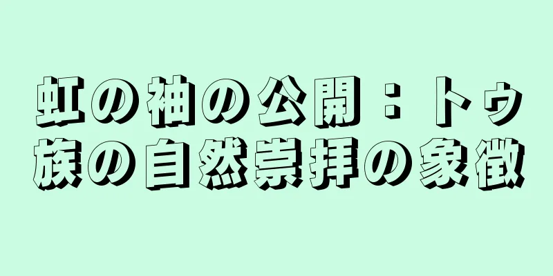 虹の袖の公開：トゥ族の自然崇拝の象徴