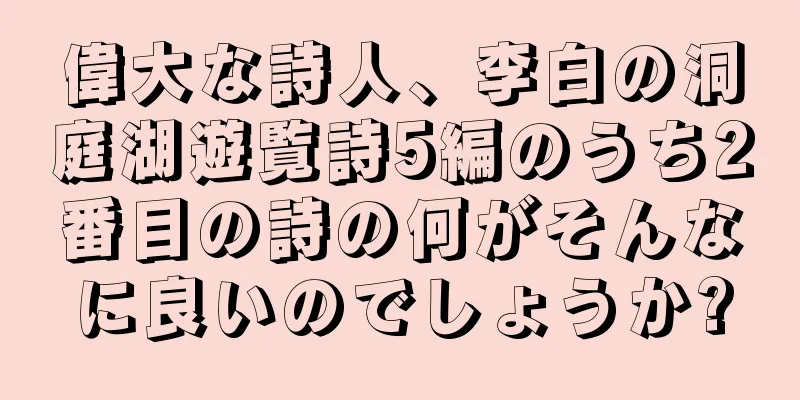 偉大な詩人、李白の洞庭湖遊覧詩5編のうち2番目の詩の何がそんなに良いのでしょうか?