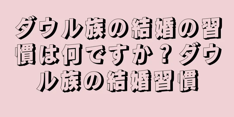 ダウル族の結婚の習慣は何ですか？ダウル族の結婚習慣