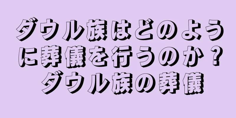 ダウル族はどのように葬儀を行うのか？ ダウル族の葬儀