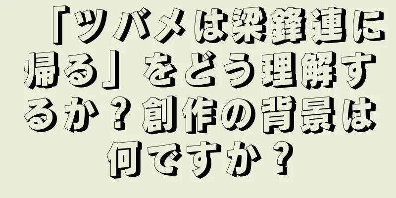 「ツバメは梁鋒連に帰る」をどう理解するか？創作の背景は何ですか？
