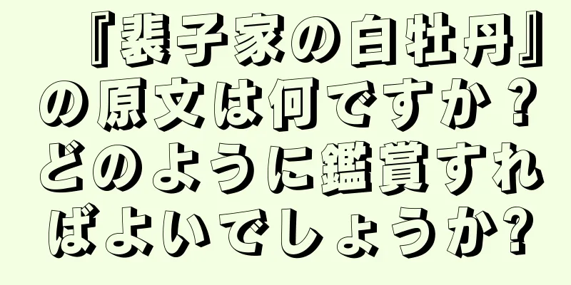『裴子家の白牡丹』の原文は何ですか？どのように鑑賞すればよいでしょうか?