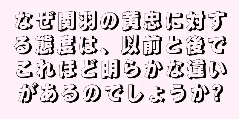 なぜ関羽の黄忠に対する態度は、以前と後でこれほど明らかな違いがあるのでしょうか?
