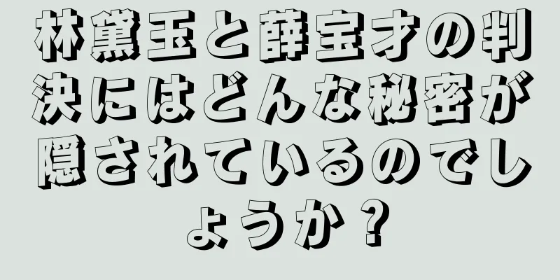 林黛玉と薛宝才の判決にはどんな秘密が隠されているのでしょうか？