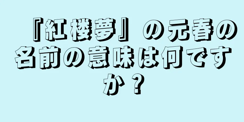 『紅楼夢』の元春の名前の意味は何ですか？
