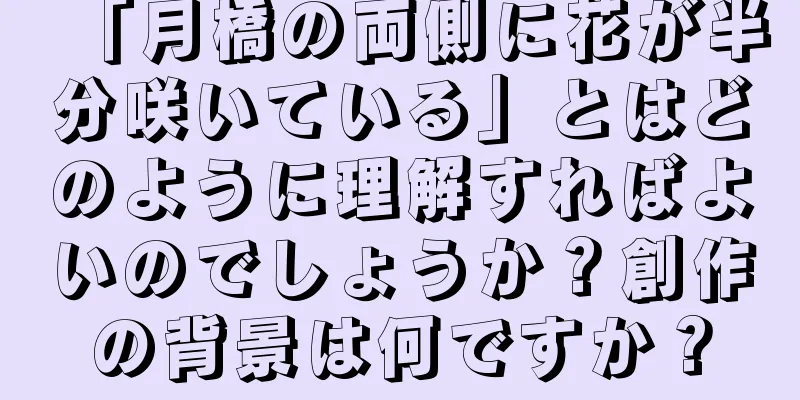 「月橋の両側に花が半分咲いている」とはどのように理解すればよいのでしょうか？創作の背景は何ですか？