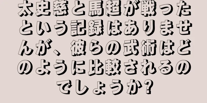 太史慈と馬超が戦ったという記録はありませんが、彼らの武術はどのように比較されるのでしょうか?