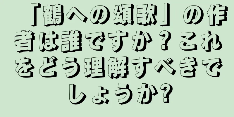 「鶴への頌歌」の作者は誰ですか？これをどう理解すべきでしょうか?