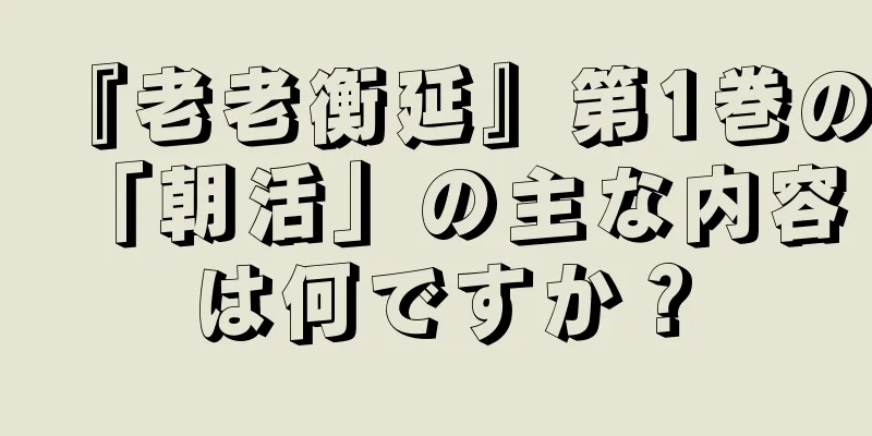 『老老衡延』第1巻の「朝活」の主な内容は何ですか？