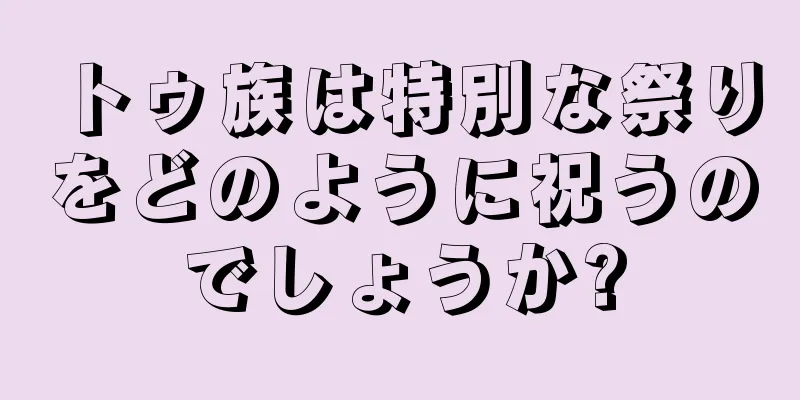 トゥ族は特別な祭りをどのように祝うのでしょうか?