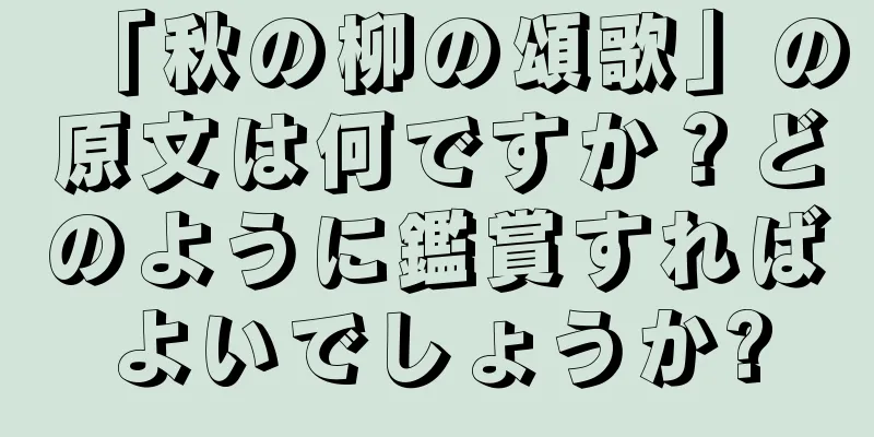 「秋の柳の頌歌」の原文は何ですか？どのように鑑賞すればよいでしょうか?