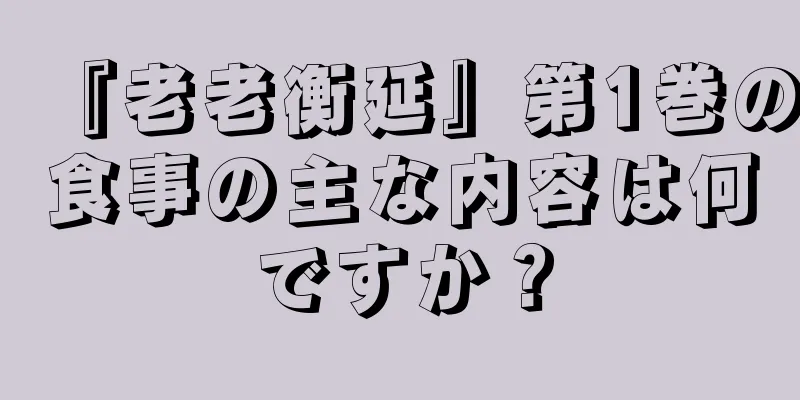 『老老衡延』第1巻の食事の主な内容は何ですか？