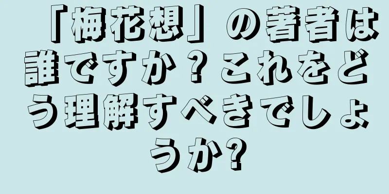 「梅花想」の著者は誰ですか？これをどう理解すべきでしょうか?