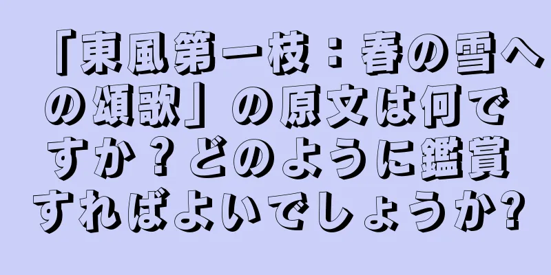 「東風第一枝：春の雪への頌歌」の原文は何ですか？どのように鑑賞すればよいでしょうか?