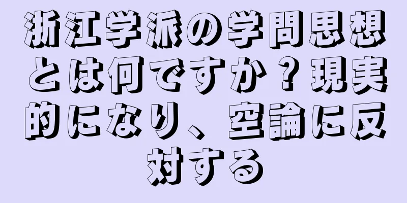 浙江学派の学問思想とは何ですか？現実的になり、空論に反対する