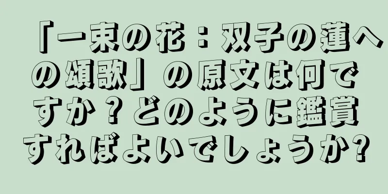 「一束の花：双子の蓮への頌歌」の原文は何ですか？どのように鑑賞すればよいでしょうか?