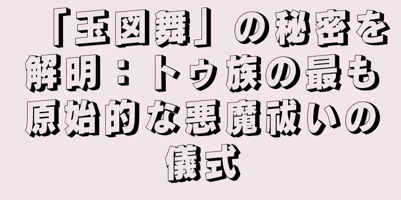 「玉図舞」の秘密を解明：トゥ族の最も原始的な悪魔祓いの儀式