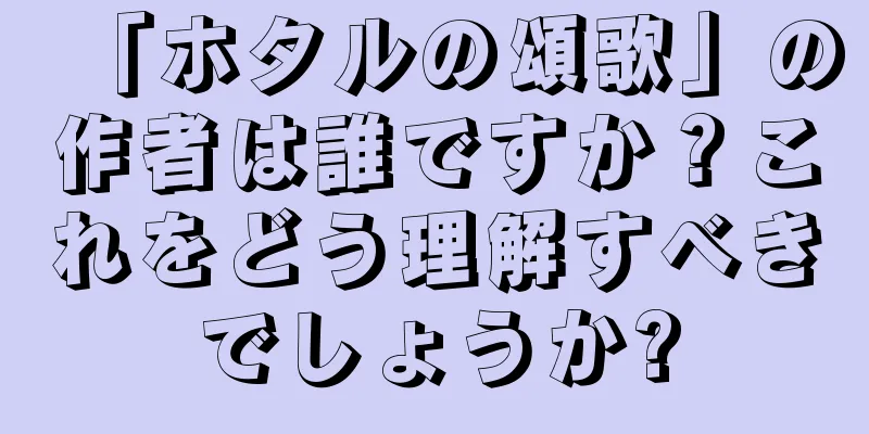 「ホタルの頌歌」の作者は誰ですか？これをどう理解すべきでしょうか?