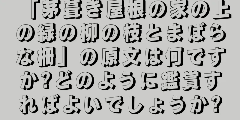 「茅葺き屋根の家の上の緑の柳の枝とまばらな柵」の原文は何ですか?どのように鑑賞すればよいでしょうか?