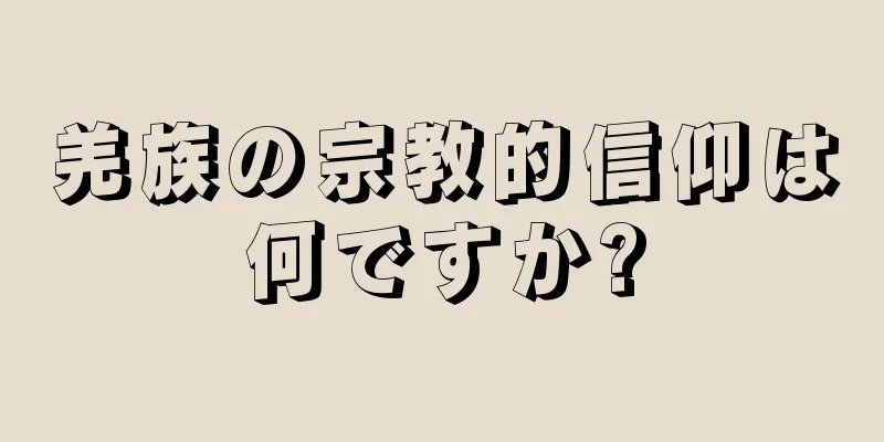 羌族の宗教的信仰は何ですか?