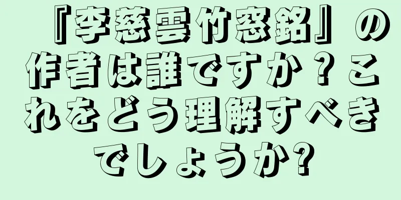 『李慈雲竹窓銘』の作者は誰ですか？これをどう理解すべきでしょうか?