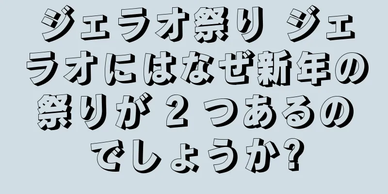 ジェラオ祭り ジェラオにはなぜ新年の祭りが 2 つあるのでしょうか?