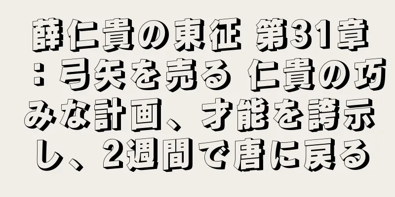 薛仁貴の東征 第31章：弓矢を売る 仁貴の巧みな計画、才能を誇示し、2週間で唐に戻る